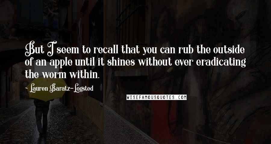 Lauren Baratz-Logsted Quotes: But I seem to recall that you can rub the outside of an apple until it shines without ever eradicating the worm within.