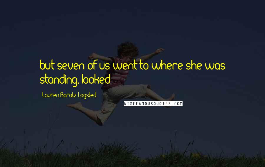 Lauren Baratz-Logsted Quotes: but seven of us went to where she was standing, looked