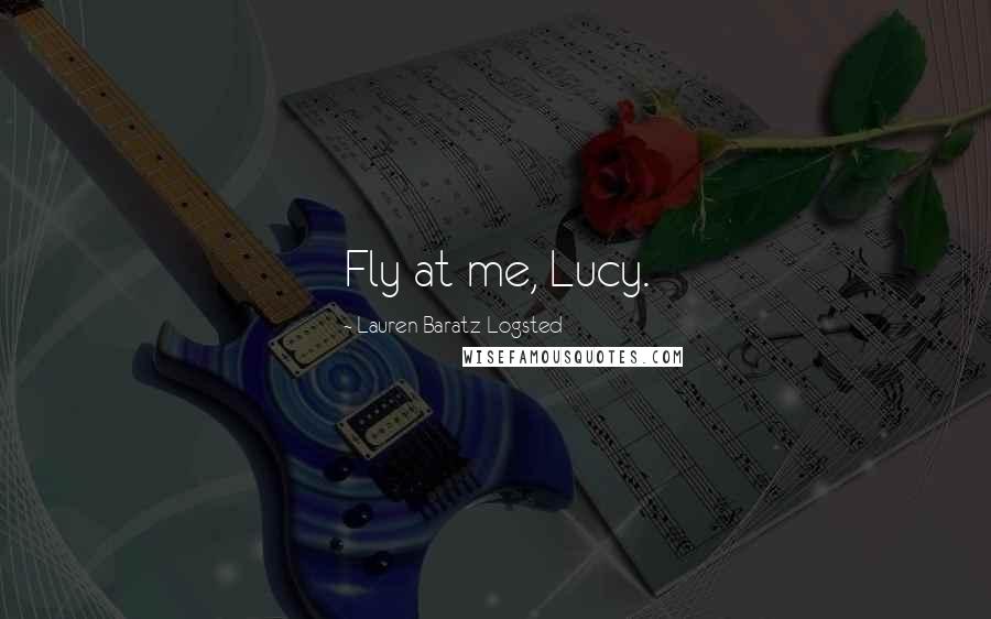 Lauren Baratz-Logsted Quotes: Fly at me, Lucy.