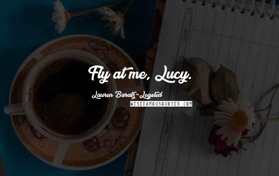 Lauren Baratz-Logsted Quotes: Fly at me, Lucy.