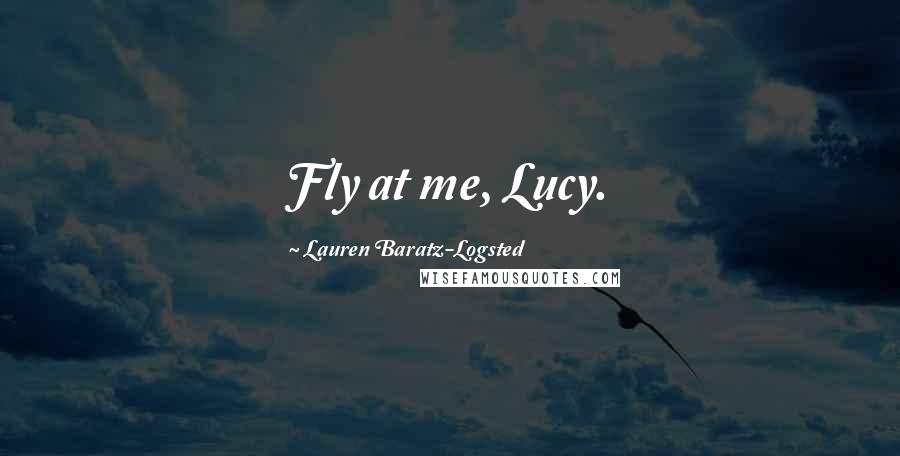 Lauren Baratz-Logsted Quotes: Fly at me, Lucy.