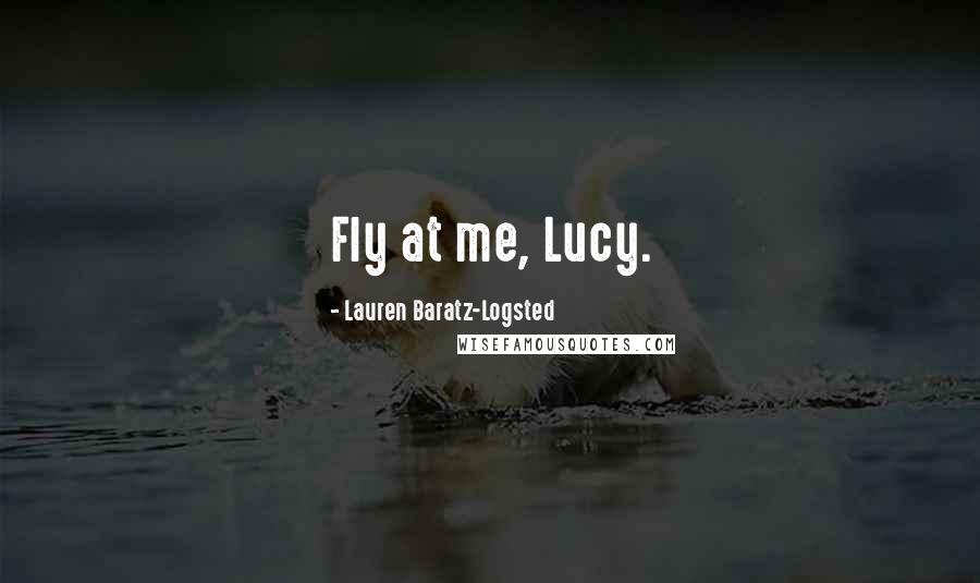 Lauren Baratz-Logsted Quotes: Fly at me, Lucy.