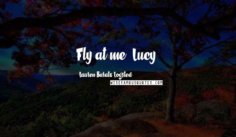 Lauren Baratz-Logsted Quotes: Fly at me, Lucy.