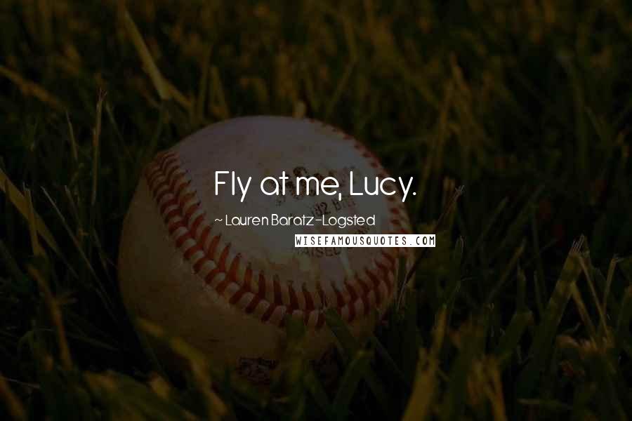 Lauren Baratz-Logsted Quotes: Fly at me, Lucy.