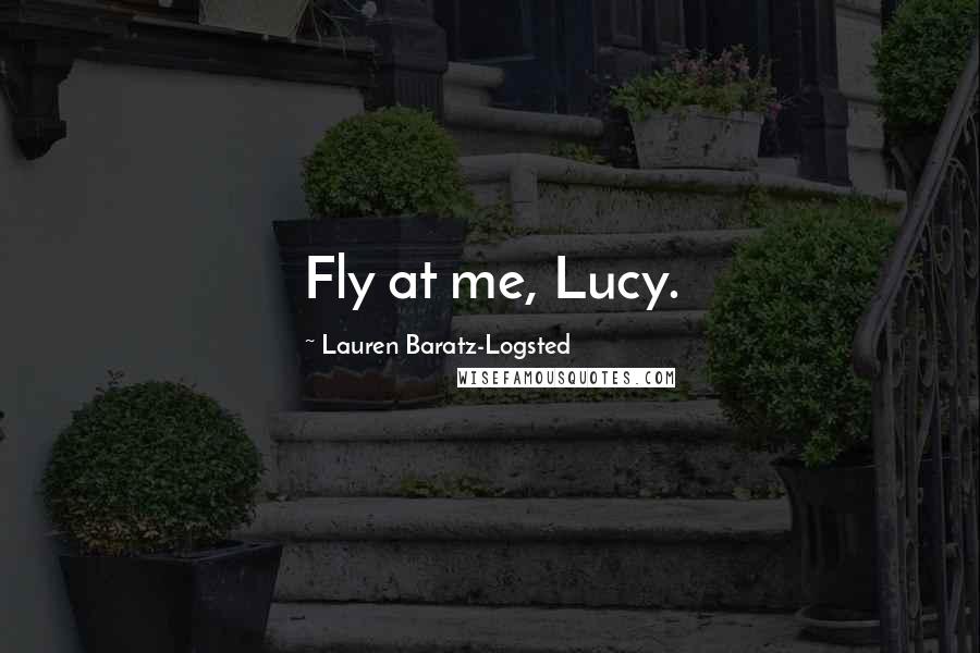 Lauren Baratz-Logsted Quotes: Fly at me, Lucy.