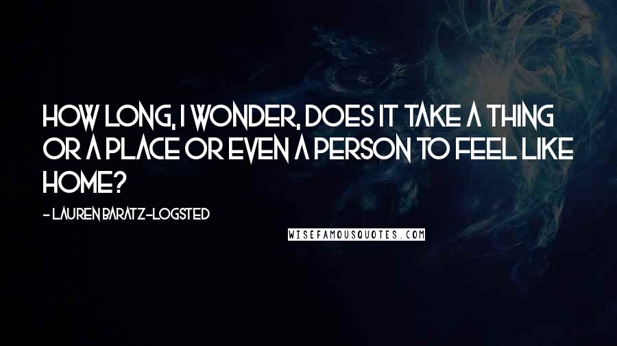 Lauren Baratz-Logsted Quotes: How long, I wonder, does it take a thing or a place or even a person to feel like home?