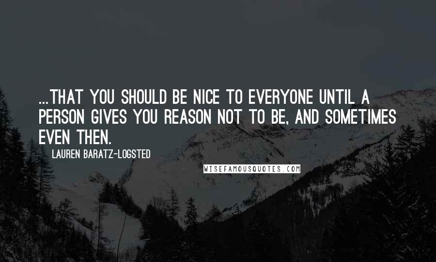 Lauren Baratz-Logsted Quotes: ...that you should be nice to everyone until a person gives you reason not to be, and sometimes even then.