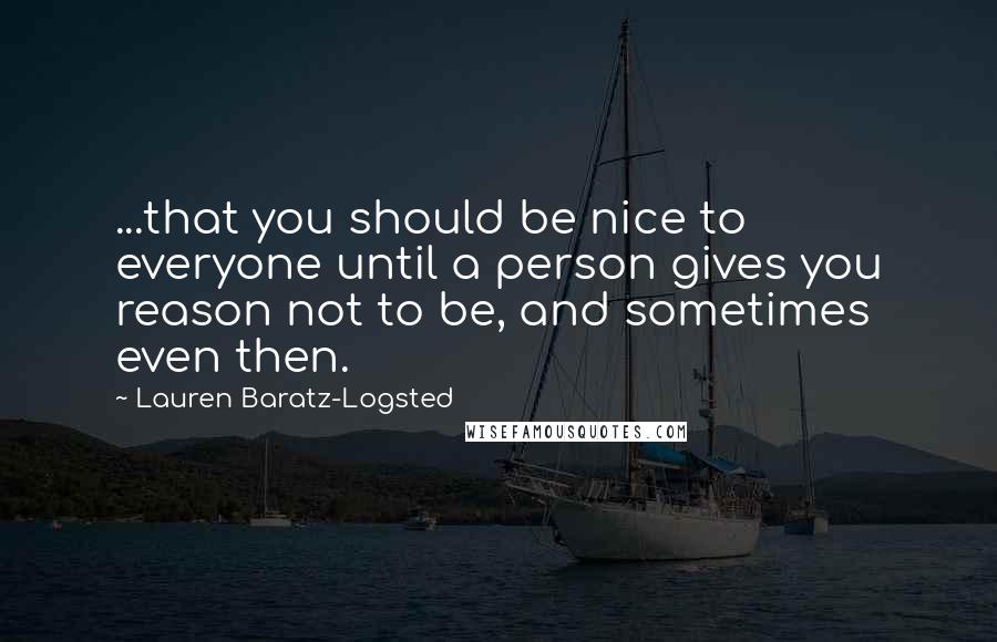 Lauren Baratz-Logsted Quotes: ...that you should be nice to everyone until a person gives you reason not to be, and sometimes even then.