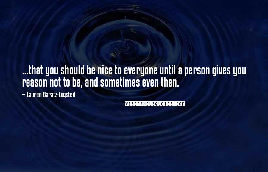 Lauren Baratz-Logsted Quotes: ...that you should be nice to everyone until a person gives you reason not to be, and sometimes even then.