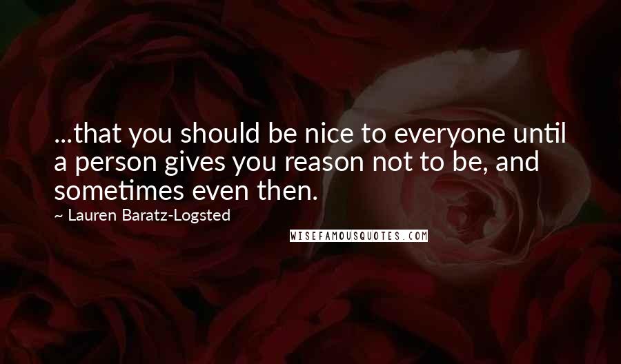 Lauren Baratz-Logsted Quotes: ...that you should be nice to everyone until a person gives you reason not to be, and sometimes even then.