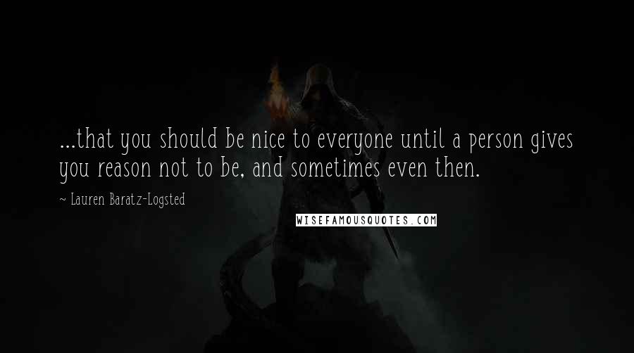 Lauren Baratz-Logsted Quotes: ...that you should be nice to everyone until a person gives you reason not to be, and sometimes even then.