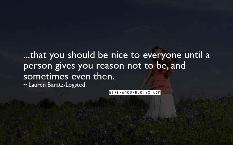 Lauren Baratz-Logsted Quotes: ...that you should be nice to everyone until a person gives you reason not to be, and sometimes even then.