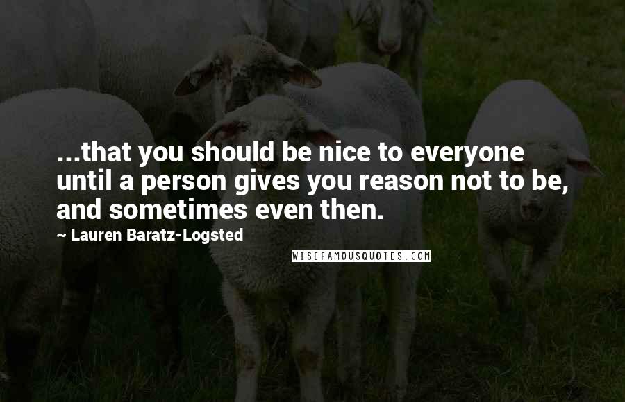 Lauren Baratz-Logsted Quotes: ...that you should be nice to everyone until a person gives you reason not to be, and sometimes even then.