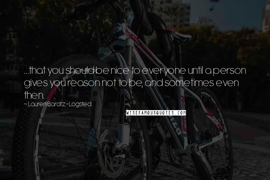 Lauren Baratz-Logsted Quotes: ...that you should be nice to everyone until a person gives you reason not to be, and sometimes even then.