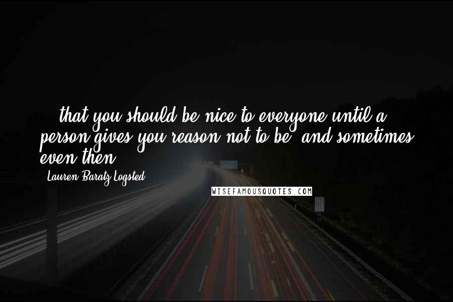 Lauren Baratz-Logsted Quotes: ...that you should be nice to everyone until a person gives you reason not to be, and sometimes even then.