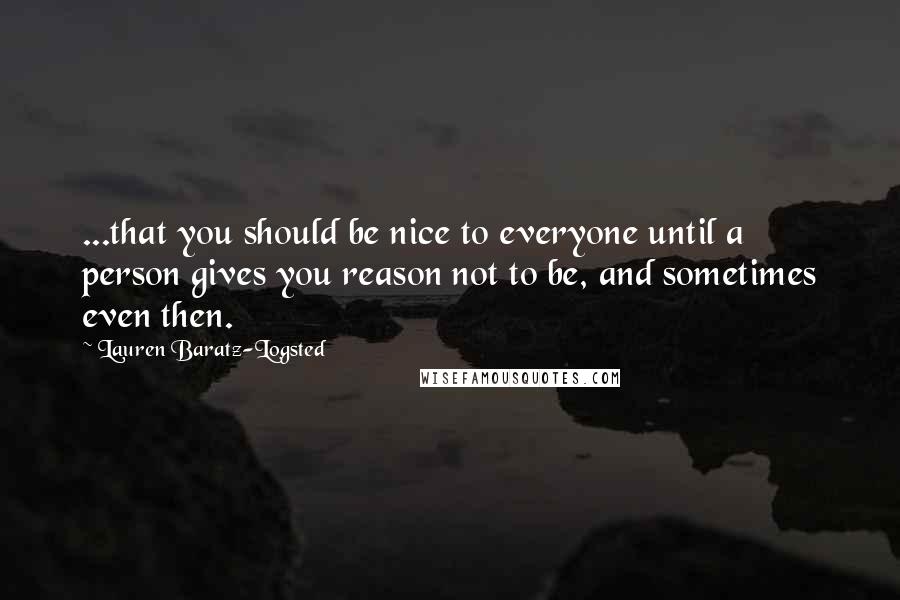 Lauren Baratz-Logsted Quotes: ...that you should be nice to everyone until a person gives you reason not to be, and sometimes even then.
