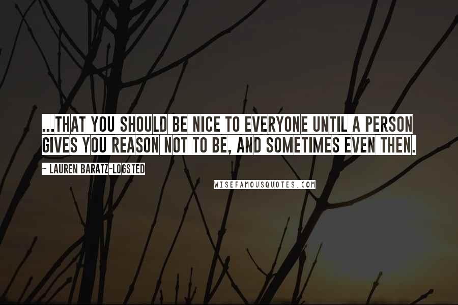 Lauren Baratz-Logsted Quotes: ...that you should be nice to everyone until a person gives you reason not to be, and sometimes even then.