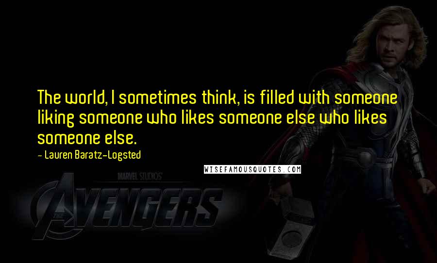 Lauren Baratz-Logsted Quotes: The world, I sometimes think, is filled with someone liking someone who likes someone else who likes someone else.