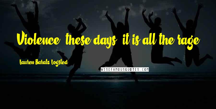 Lauren Baratz-Logsted Quotes: Violence: these days, it is all the rage