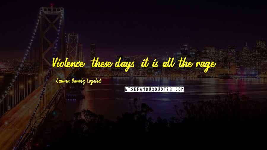 Lauren Baratz-Logsted Quotes: Violence: these days, it is all the rage