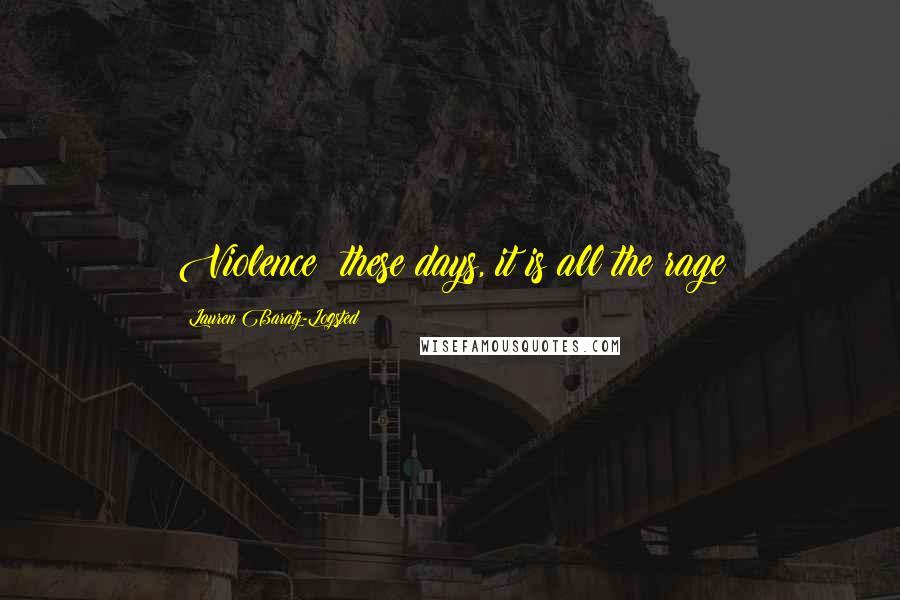 Lauren Baratz-Logsted Quotes: Violence: these days, it is all the rage