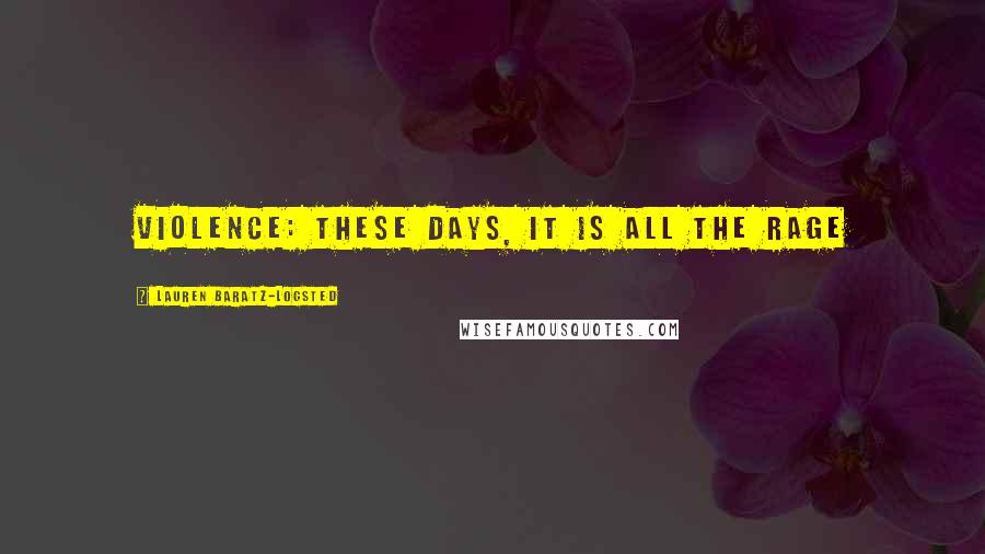 Lauren Baratz-Logsted Quotes: Violence: these days, it is all the rage