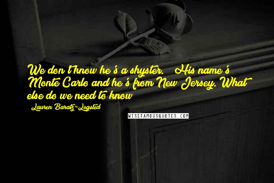 Lauren Baratz-Logsted Quotes: We don't know he's a shyster." "His name's Monte Carlo and he's from New Jersey. What else do we need to know?