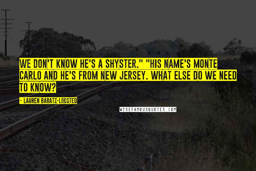 Lauren Baratz-Logsted Quotes: We don't know he's a shyster." "His name's Monte Carlo and he's from New Jersey. What else do we need to know?