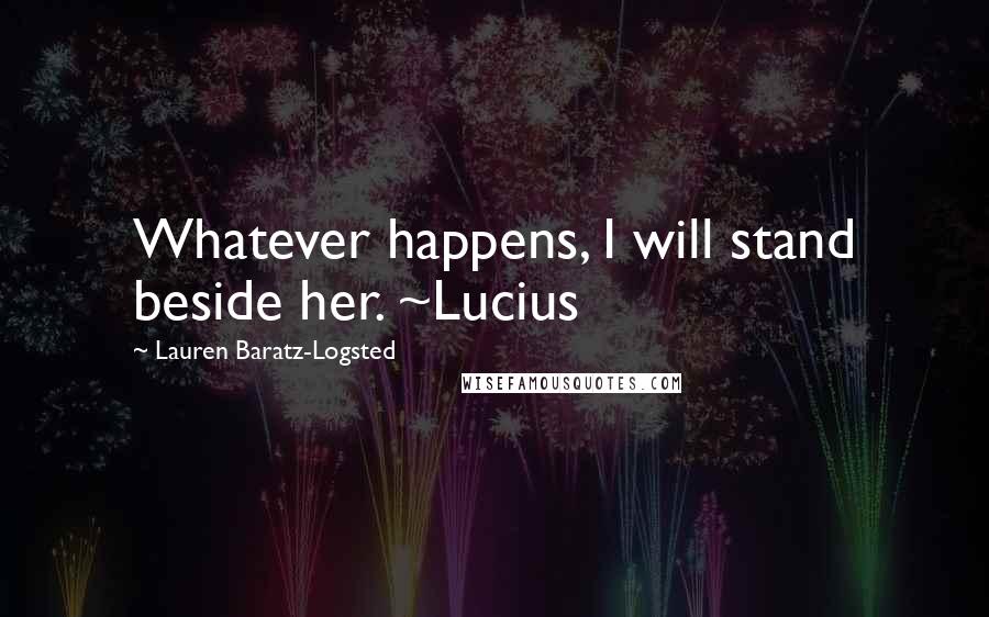 Lauren Baratz-Logsted Quotes: Whatever happens, I will stand beside her. ~Lucius