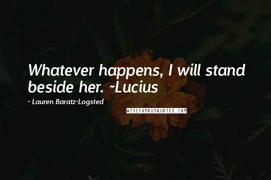 Lauren Baratz-Logsted Quotes: Whatever happens, I will stand beside her. ~Lucius