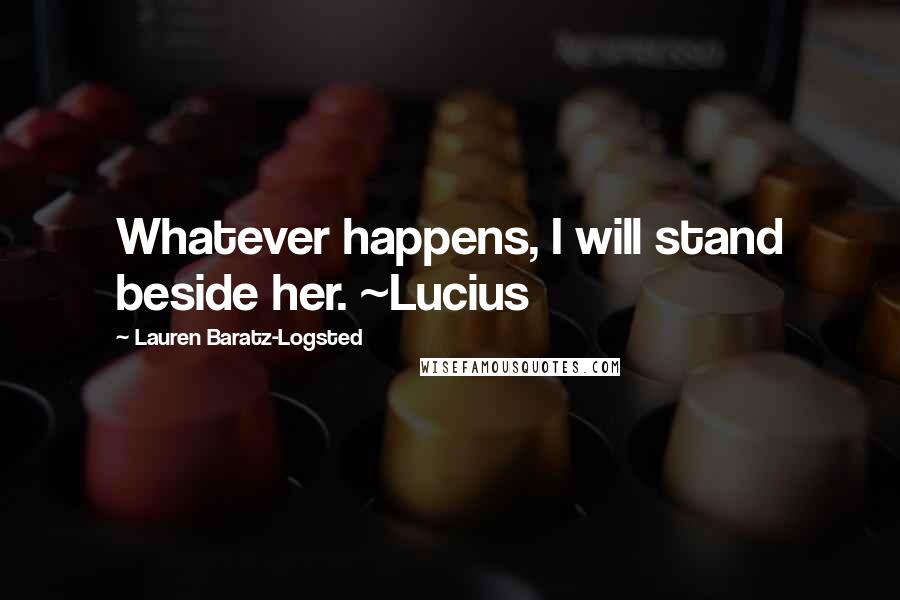 Lauren Baratz-Logsted Quotes: Whatever happens, I will stand beside her. ~Lucius