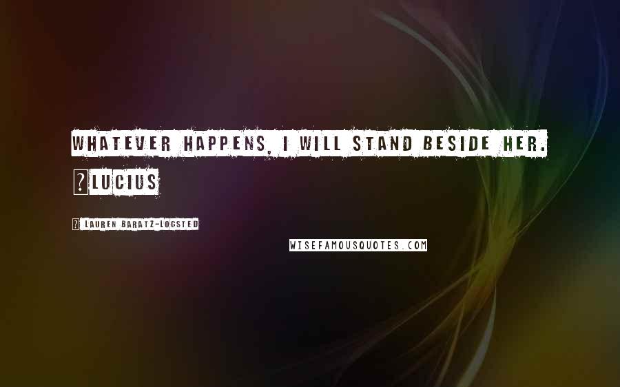 Lauren Baratz-Logsted Quotes: Whatever happens, I will stand beside her. ~Lucius