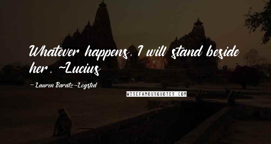 Lauren Baratz-Logsted Quotes: Whatever happens, I will stand beside her. ~Lucius