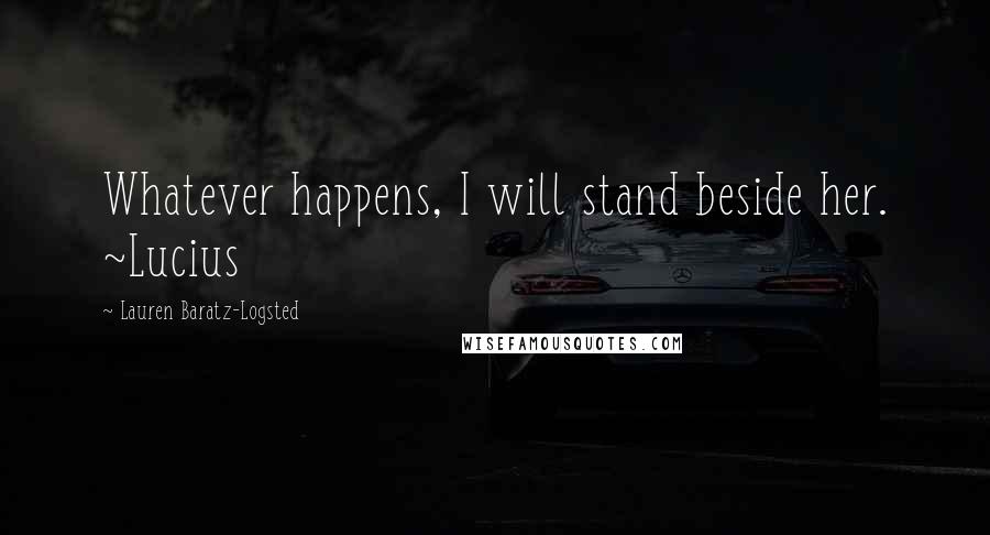 Lauren Baratz-Logsted Quotes: Whatever happens, I will stand beside her. ~Lucius
