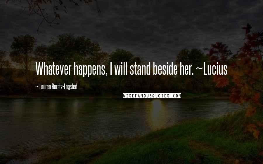 Lauren Baratz-Logsted Quotes: Whatever happens, I will stand beside her. ~Lucius