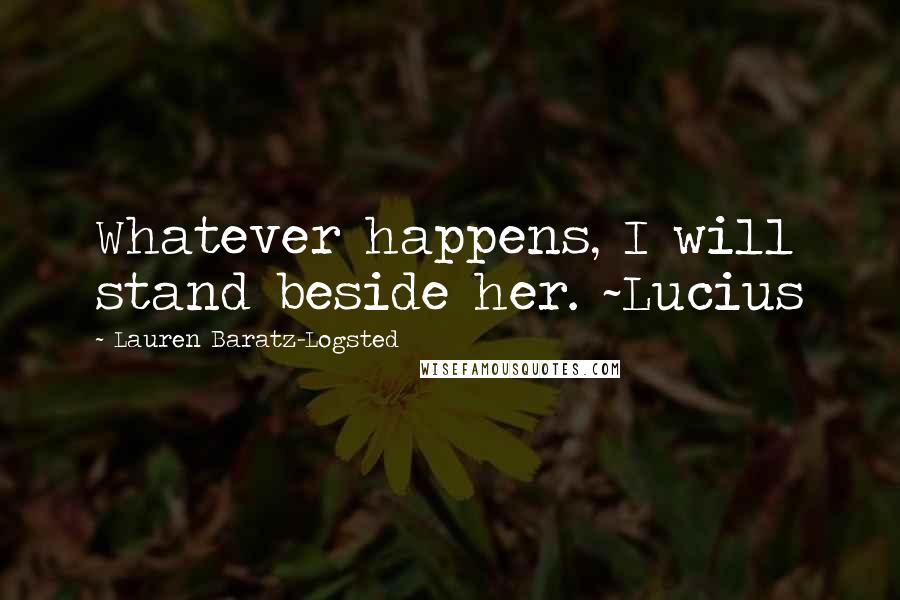 Lauren Baratz-Logsted Quotes: Whatever happens, I will stand beside her. ~Lucius