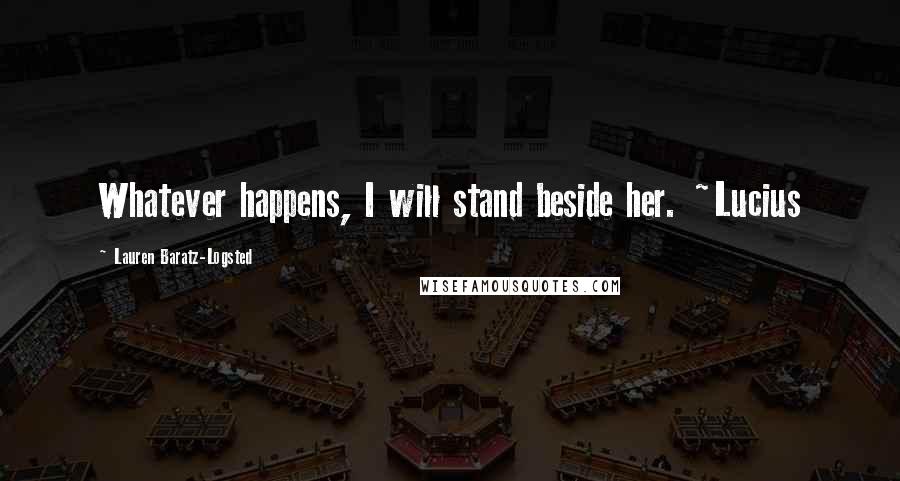 Lauren Baratz-Logsted Quotes: Whatever happens, I will stand beside her. ~Lucius