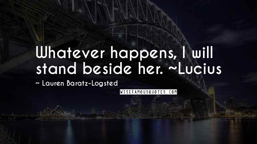 Lauren Baratz-Logsted Quotes: Whatever happens, I will stand beside her. ~Lucius