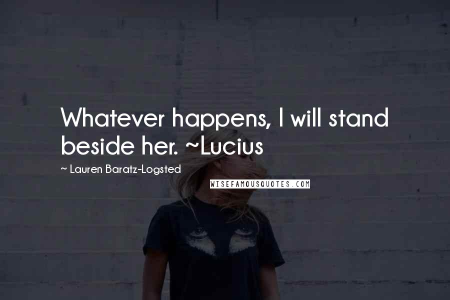 Lauren Baratz-Logsted Quotes: Whatever happens, I will stand beside her. ~Lucius