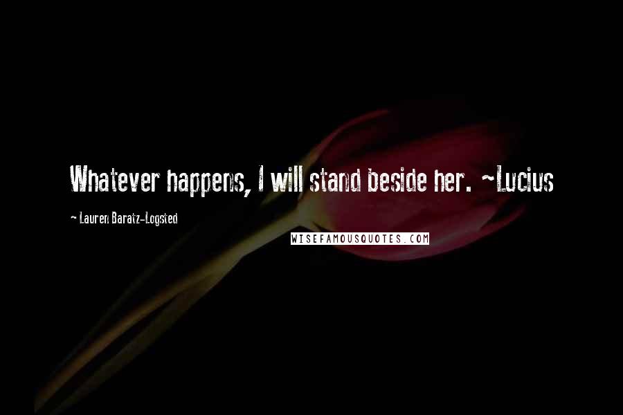 Lauren Baratz-Logsted Quotes: Whatever happens, I will stand beside her. ~Lucius