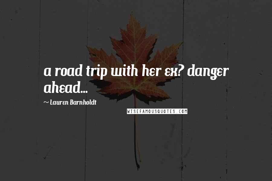 Lauren Barnholdt Quotes: a road trip with her ex? danger ahead...