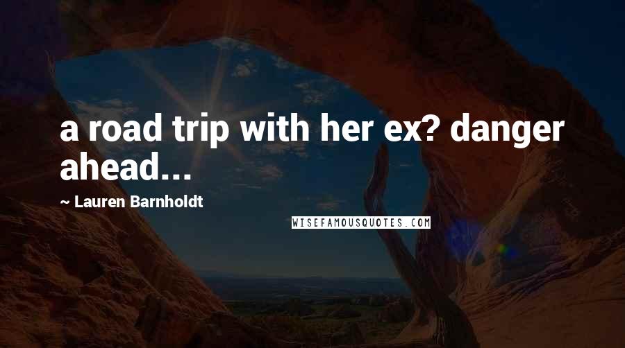 Lauren Barnholdt Quotes: a road trip with her ex? danger ahead...