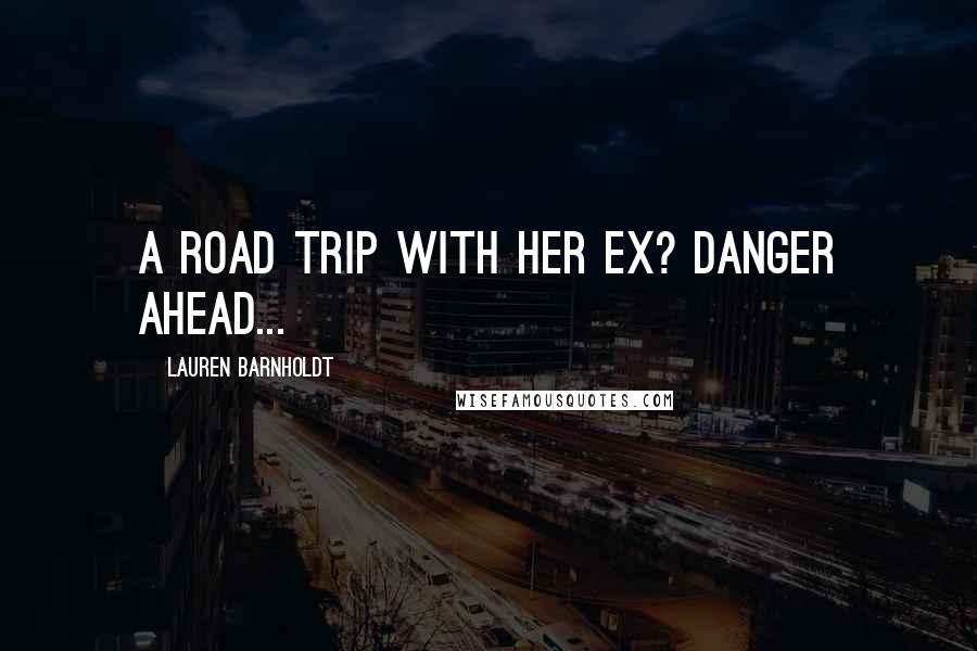 Lauren Barnholdt Quotes: a road trip with her ex? danger ahead...