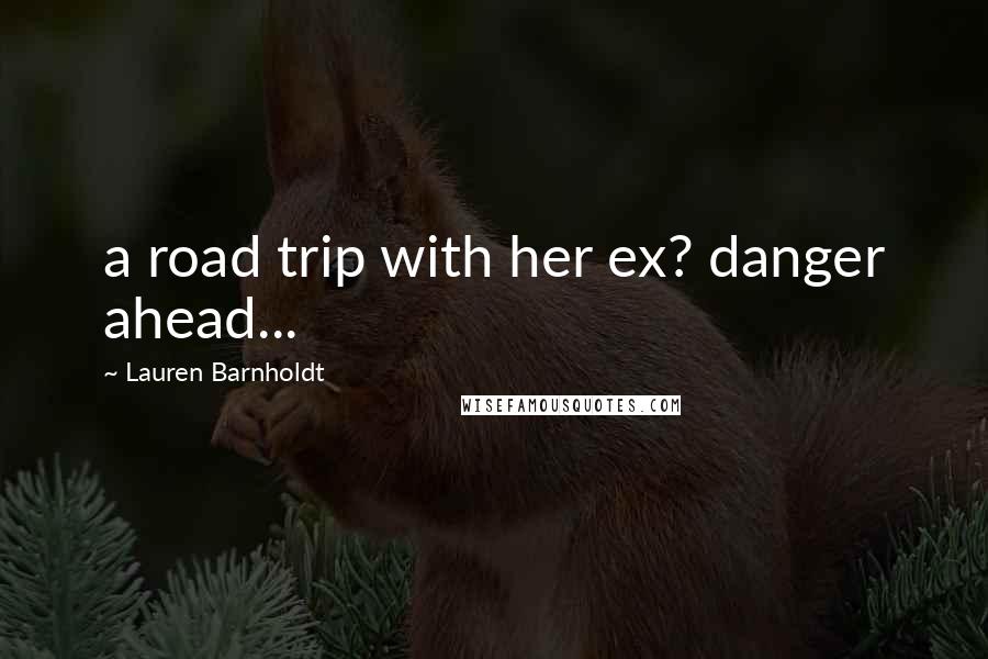 Lauren Barnholdt Quotes: a road trip with her ex? danger ahead...