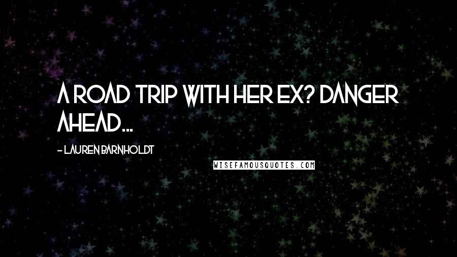 Lauren Barnholdt Quotes: a road trip with her ex? danger ahead...