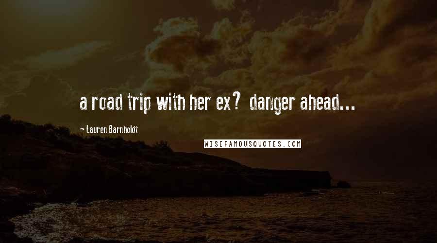 Lauren Barnholdt Quotes: a road trip with her ex? danger ahead...