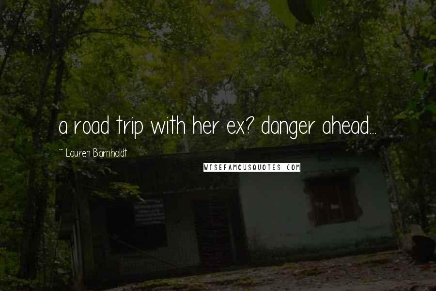 Lauren Barnholdt Quotes: a road trip with her ex? danger ahead...