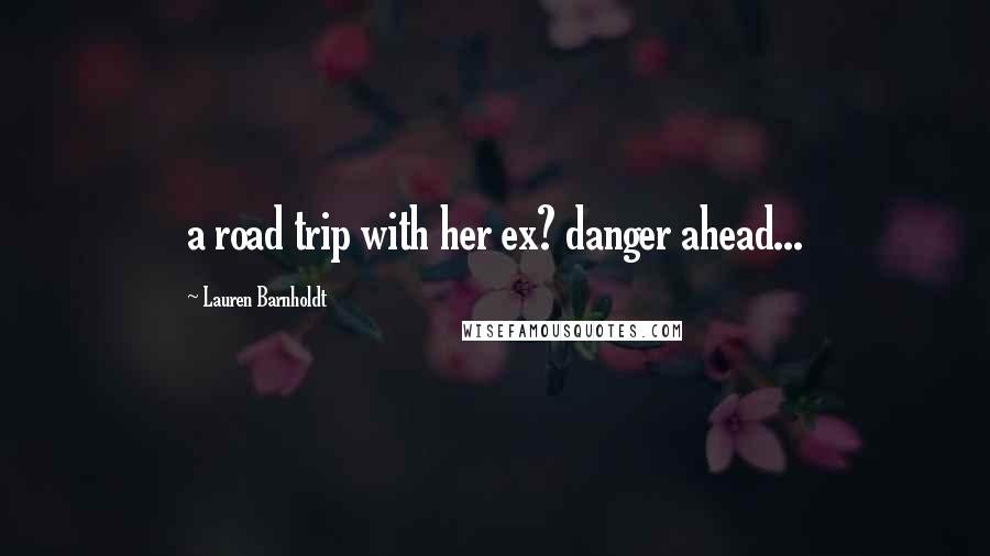 Lauren Barnholdt Quotes: a road trip with her ex? danger ahead...