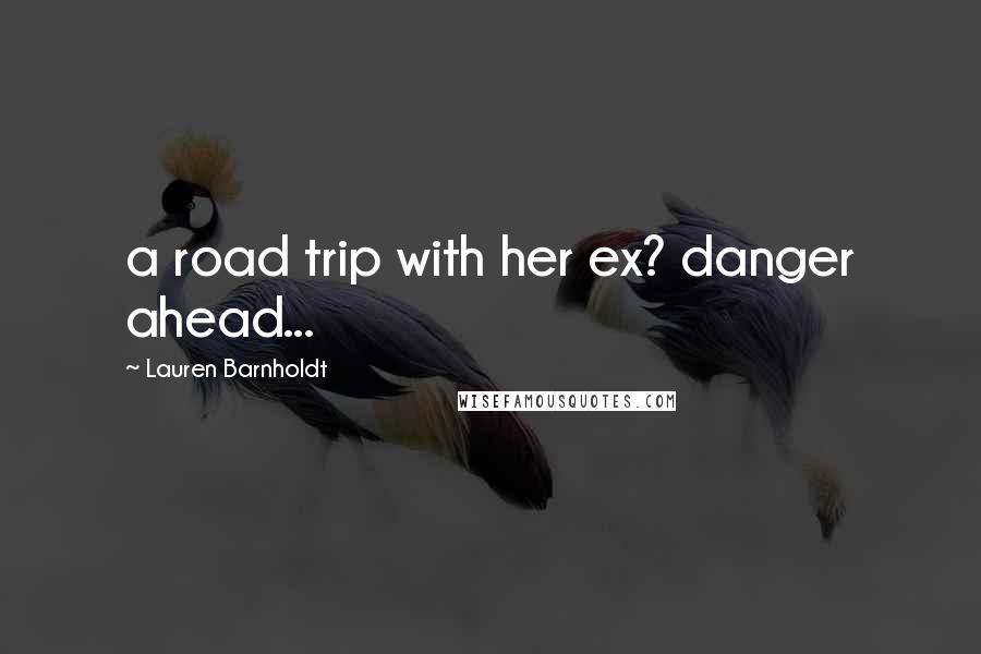 Lauren Barnholdt Quotes: a road trip with her ex? danger ahead...