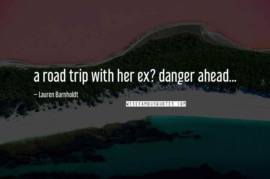 Lauren Barnholdt Quotes: a road trip with her ex? danger ahead...